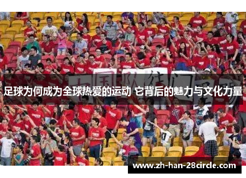 足球为何成为全球热爱的运动 它背后的魅力与文化力量