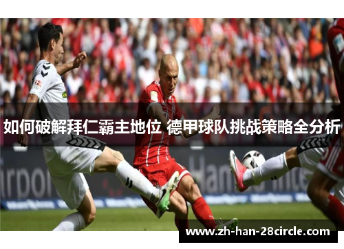 如何破解拜仁霸主地位 德甲球队挑战策略全分析