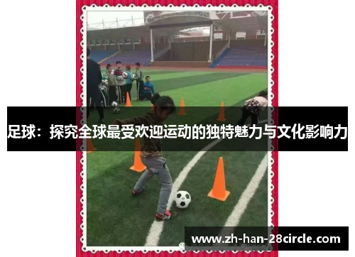 足球：探究全球最受欢迎运动的独特魅力与文化影响力