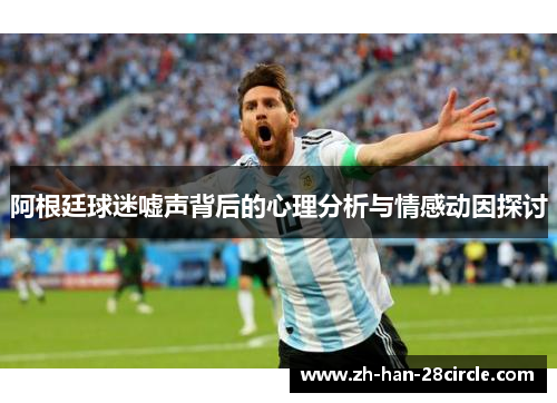 阿根廷球迷嘘声背后的心理分析与情感动因探讨