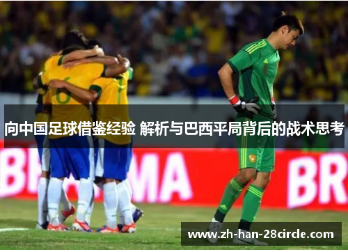 向中国足球借鉴经验 解析与巴西平局背后的战术思考