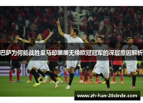 巴萨为何能战胜皇马却屡屡无缘欧冠冠军的深层原因解析