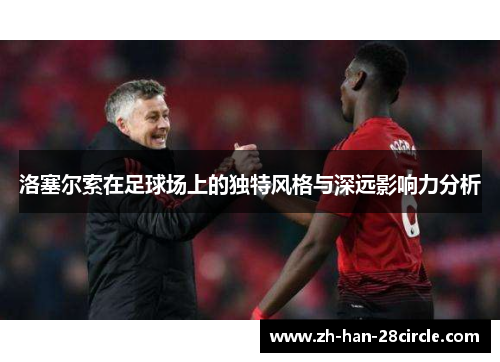 洛塞尔索在足球场上的独特风格与深远影响力分析