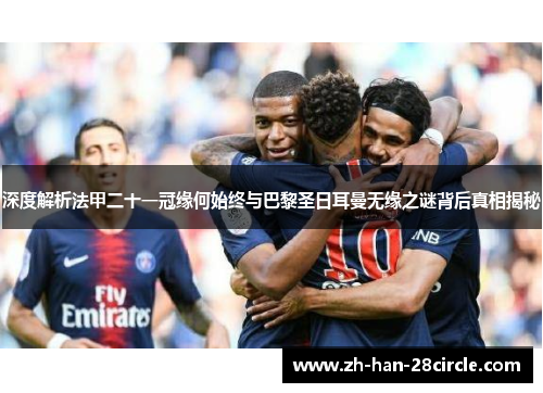 深度解析法甲二十一冠缘何始终与巴黎圣日耳曼无缘之谜背后真相揭秘