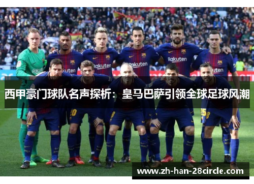 西甲豪门球队名声探析：皇马巴萨引领全球足球风潮