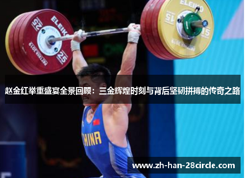 赵金红举重盛宴全景回顾：三金辉煌时刻与背后坚韧拼搏的传奇之路