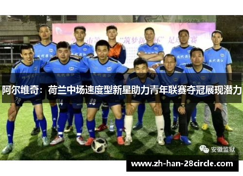 阿尔维奇：荷兰中场速度型新星助力青年联赛夺冠展现潜力