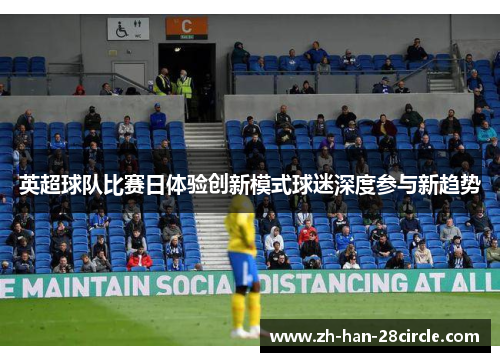 英超球队比赛日体验创新模式球迷深度参与新趋势