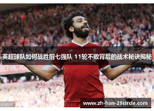 英超球队如何战胜前七强队 11轮不败背后的战术秘诀揭秘