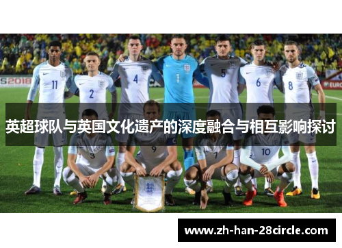 英超球队与英国文化遗产的深度融合与相互影响探讨