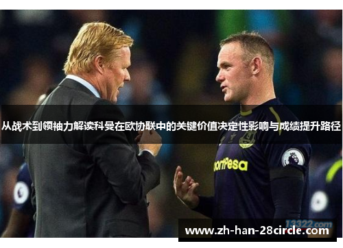从战术到领袖力解读科曼在欧协联中的关键价值决定性影响与成绩提升路径