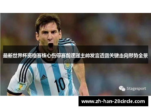 最新世界杯资格赛核心伤停赛前速递主帅发言透露关键走向形势全景