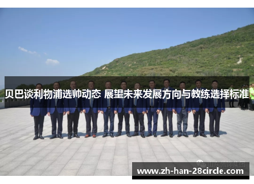 贝巴谈利物浦选帅动态 展望未来发展方向与教练选择标准