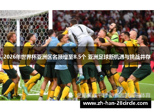 2026年世界杯亚洲区名额增至8.5个 亚洲足球新机遇与挑战并存