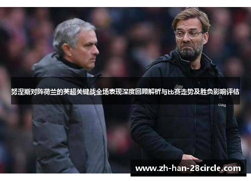 努涅斯对阵荷兰的英超关键战全场表现深度回顾解析与比赛走势及胜负影响评估