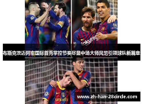 布斯克茨迈阿密国际首秀掌控节奏尽显中场大师风范引领球队新篇章