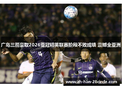 广岛三箭豪取2026亚冠精英联赛阶段不败成绩 震撼全亚洲