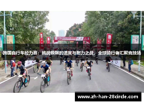 跨国自行车拉力赛：挑战极限的速度与耐力之战，全球骑行者汇聚竞技场