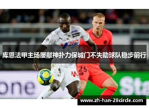 库恩法甲主场屡献神扑力保城门不失助球队稳步前行